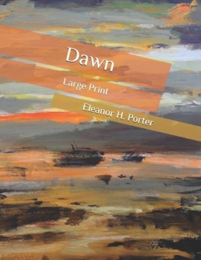 Dawn: Large Print - Eleanor H Porter - Books - Independently Published - 9798565759655 - November 16, 2020