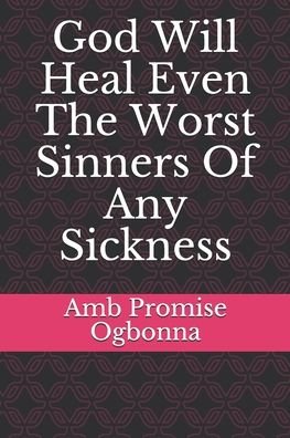 Cover for Amb Promise Ogbonna · God Will Heal Even The Worst Sinners Of Any Sickness (Pocketbok) (2020)