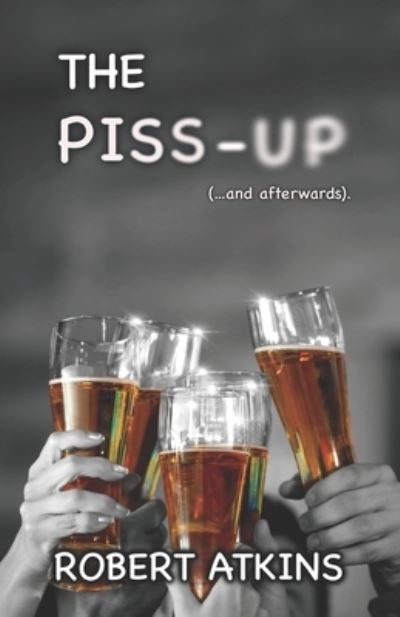 Cover for Robert Atkins · The Piss-up (...and afterwards). (Paperback Book) (2021)