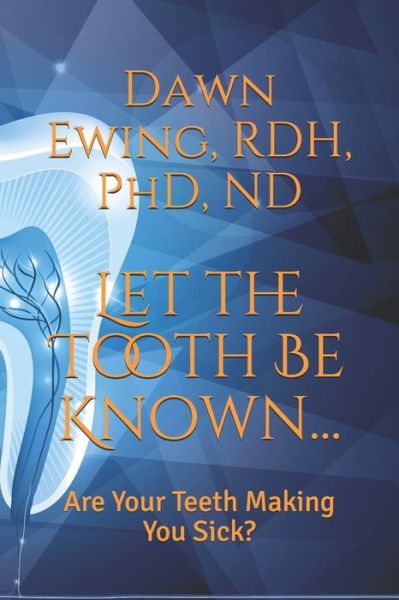 Cover for Ewing, Rdh, PhD · Let the TOOTH Be Known...: Are Your Teeth Making You Sick? (Paperback Book) (2021)