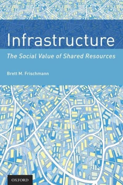 Cover for Frischmann, Brett M. (Professor of Law, Professor of Law, Benjamin N. Cardozo School of Law, Yeshiva University) · Infrastructure: The Social Value of Shared Resources (Inbunden Bok) (2012)