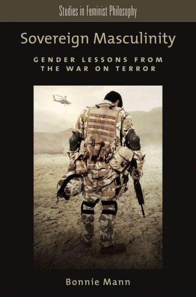 Cover for Mann, Bonnie (Associate Professor of Philosophy, Associate Professor of Philosophy, University of Oregon) · Sovereign Masculinity: Gender Lessons from the War on Terror - Studies in Feminist Philosophy (Paperback Book) (2014)
