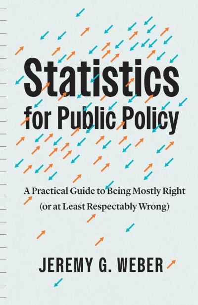 Cover for Jeremy G. Weber · Statistics for Public Policy: A Practical Guide to Being Mostly Right (or at Least Respectably Wrong) (Hardcover Book) (2024)