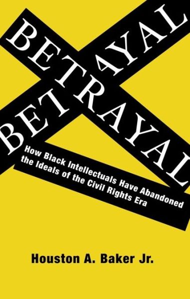 Cover for Houston A. Baker · Betrayal: How Black Intellectuals Have Abandoned the Ideals of the Civil Rights Era (Paperback Book) (2010)