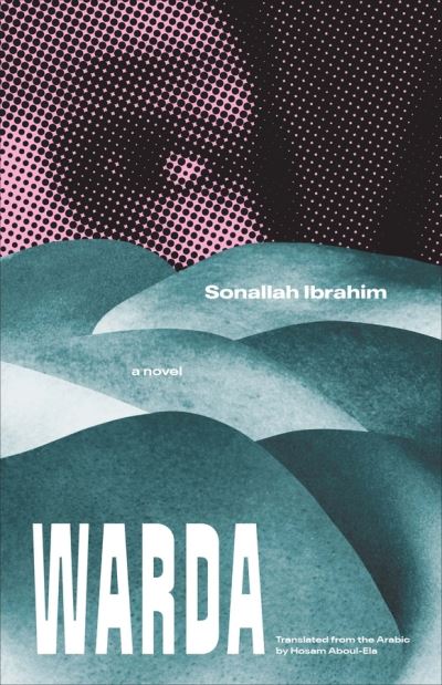 Cover for Sonallah Ibrahim · Warda: A Novel - The Margellos World Republic of Letters (Hardcover Book) (2021)