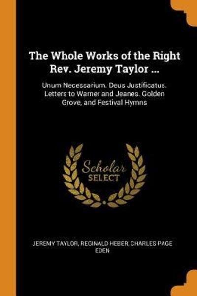 Cover for Jeremy Taylor · The Whole Works of the Right Rev. Jeremy Taylor ... Unum Necessarium. Deus Justificatus. Letters to Warner and Jeanes. Golden Grove, and Festival Hymns (Paperback Bog) (2018)