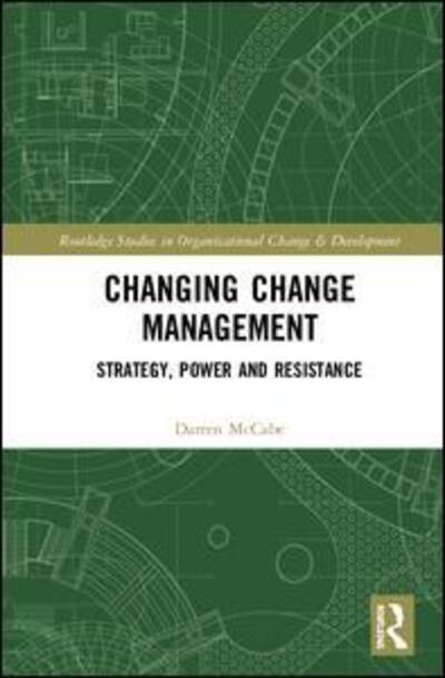 Cover for McCabe, Darren (Lancaster University, UK) · Changing Change Management: Strategy, Power and Resistance - Routledge Studies in Organizational Change &amp; Development (Hardcover Book) (2020)