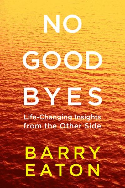 No Goodbyes: Life-changing Insights from the Other Side - Barry Eaton - Bøker - Tarcher - 9780399172656 - 4. august 2015