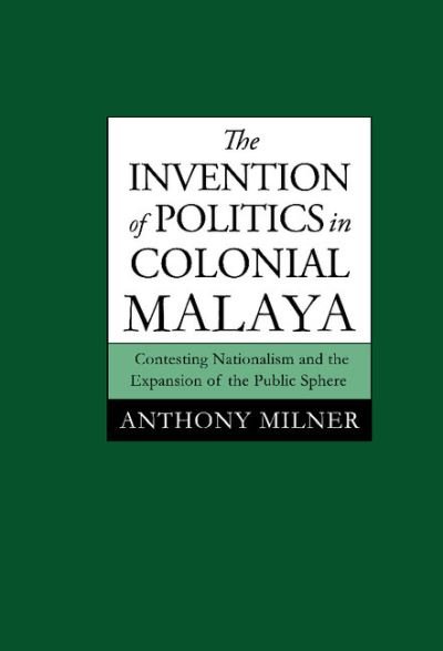 Cover for Milner, Anthony (Australian National University, Canberra) · The Invention of Politics in Colonial Malaya: Contesting Nationalism and the Expansion of the Public Sphere (Hardcover Book) (1995)