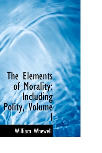 Cover for William Whewell · The Elements of Morality: Including Polity, Volume I (Paperback Book) (2008)