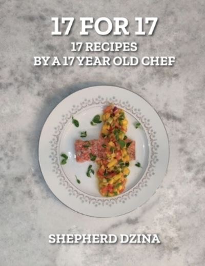 Cover for Shepherd Yang Dzina · 17 for 17, 17 Recipes by a 17 year old Chef (Hardcover Book) (2020)