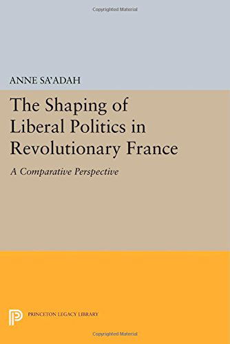 Cover for Anne Sa'adah · The Shaping of Liberal Politics in Revolutionary France: A Comparative Perspective - Princeton Legacy Library (Taschenbuch) (2014)