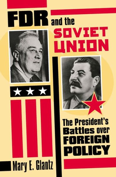 FDR and the Soviet Union: The President's Battles Over Foreign Policy - Modern War Studies - Mary E. Glantz - Books - University Press of Kansas - 9780700613656 - February 28, 2005