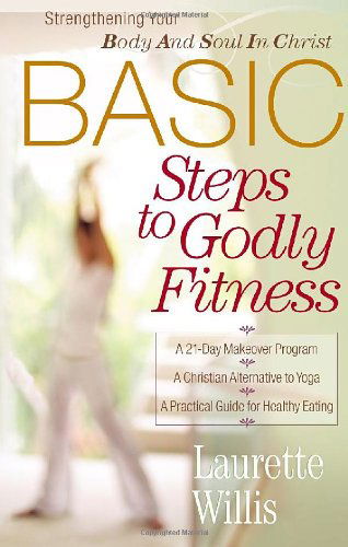 Basic Steps to Godly Fitness: Strengthening Your Body and Soul in Christ - Laurette Willis - Kirjat - Harvest House Publishers - 9780736915656 - perjantai 1. huhtikuuta 2005