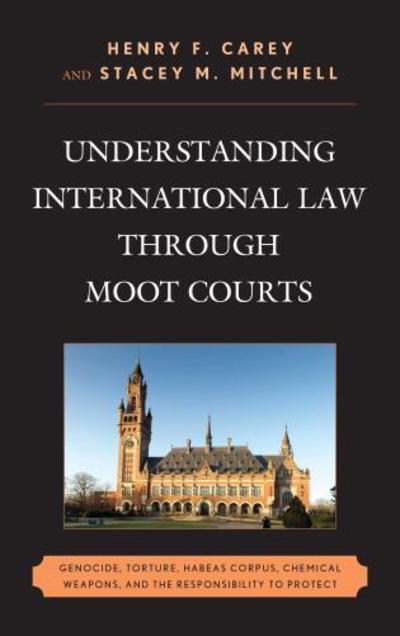 Cover for Henry F. Carey · Understanding International Law through Moot Courts: Genocide, Torture, Habeas Corpus, Chemical Weapons, and the Responsibility to Protect (Hardcover Book) (2014)