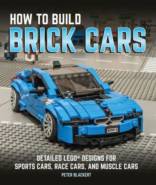 Cover for Peter Blackert · How to Build Brick Cars: Detailed LEGO Designs for Sports Cars, Race Cars, and Muscle Cars (Paperback Book) (2017)