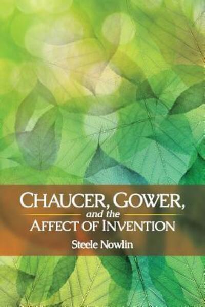 Chaucer, Gower, and the Affect of Invention - Interventions: New Studies Medieval Cult - Steele Nowlin - Books - Ohio State University Press - 9780814253656 - November 10, 2016
