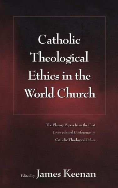 Cover for Keenan, James F, S.j. · Catholic Theological Ethics in the World Church: the Plenary Papers from the First Cross-cultural Conference on Catholic Theological Ethics (Hardcover Book) (2007)