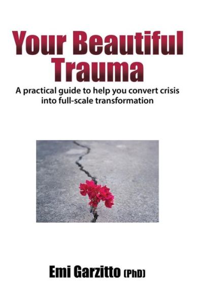 Cover for Emi Garzitto (Phd) · Your Beautiful Trauma : A Practical Guide to Help You Convert Crisis Into Full-Scale Transformation (Paperback Book) (2018)