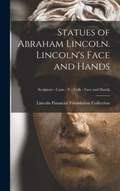 Cover for Lincoln Financial Foundation Collection · Statues of Abraham Lincoln. Lincoln's Face and Hands; Sculptors - Casts - V - Volk - Face and Hands (Hardcover Book) (2021)