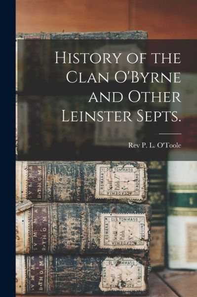 Cover for REV P L O'Toole · History of the Clan O'Byrne and Other Leinster Septs. (Paperback Book) (2021)