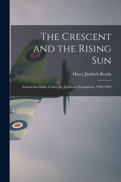 Cover for Harry Jindrich Benda · The Crescent and the Rising Sun; Indonesian Islam Under the Japanese Occupation, 1942-1945 (Paperback Book) (2021)