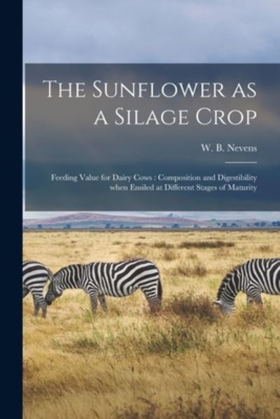 Cover for W B (William Barbour) 1885- Nevens · The Sunflower as a Silage Crop: Feeding Value for Dairy Cows: Composition and Digestibility When Ensiled at Different Stages of Maturity (Paperback Book) (2021)