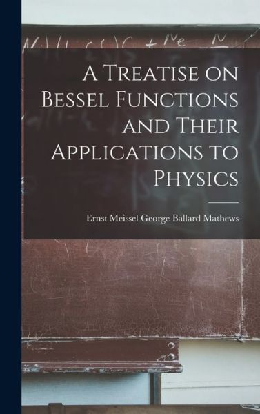Cover for Ernst Meissel George Ballard Mathews · Treatise on Bessel Functions and Their Applications to Physics (Book) (2022)