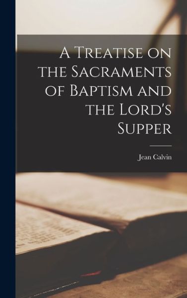 Cover for Jean Calvin · Treatise on the Sacraments of Baptism and the Lord's Supper (Buch) (2022)