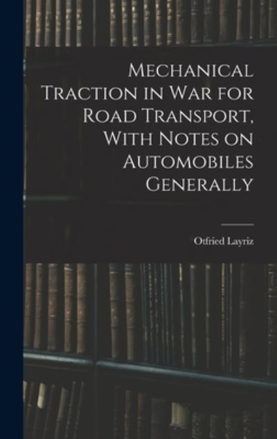 Cover for Otfried Layriz · Mechanical Traction in War for Road Transport, with Notes on Automobiles Generally (Book) (2022)