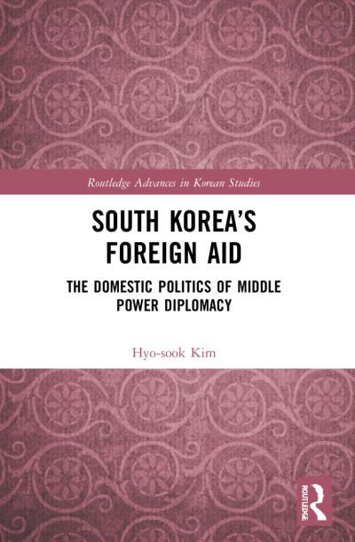 Cover for Hyo-sook Kim · South Korea’s Foreign Aid: The Domestic Politics of Middle Power Diplomacy - Routledge Advances in Korean Studies (Paperback Book) (2023)