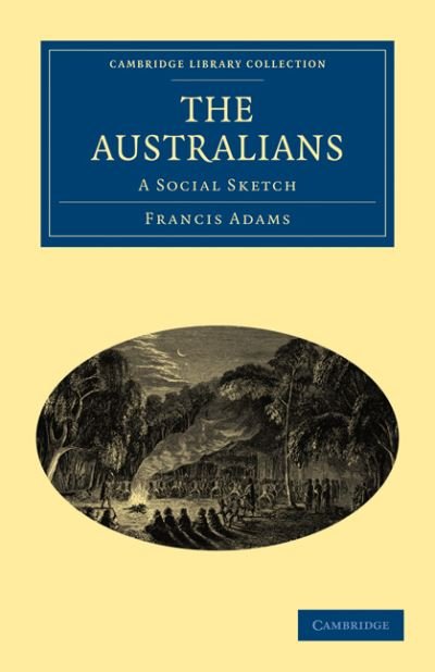 The Australians: A Social Sketch - Cambridge Library Collection - History of Oceania - Francis William Lauderdale Adams - Livros - Cambridge University Press - 9781108030656 - 3 de maio de 2011