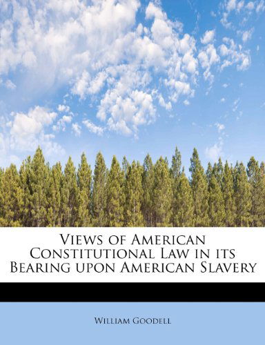 Cover for William Goodell · Views of American Constitutional Law in Its Bearing Upon American Slavery (Taschenbuch) (2009)