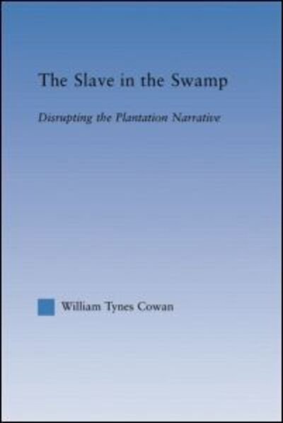 William Tynes Cowa · The Slave in the Swamp: Disrupting the Plantation Narrative - Literary Criticism and Cultural Theory (Paperback Book) (2015)