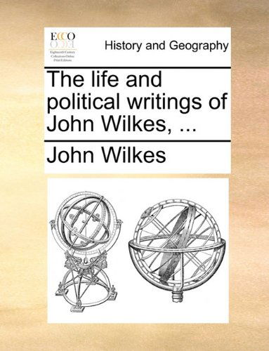 The Life and Political Writings of John Wilkes, ... - John Wilkes - Books - Gale ECCO, Print Editions - 9781140652656 - May 27, 2010
