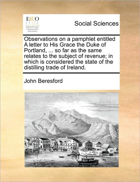 Observations on a Pamphlet Entitled a Letter to His Grace the Duke of Portland, ... So Far As the Same Relates to the Subject of Revenue; in Which is - John Beresford - Books - Gale Ecco, Print Editions - 9781171483656 - August 18, 2010