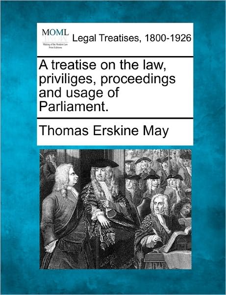 A Treatise on the Law, Priviliges, Proceedings and Usage of Parliament. - Thomas Erskine May - Books - Gale Ecco, Making of Modern Law - 9781240150656 - December 20, 2010
