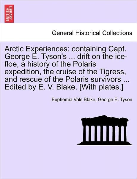 Cover for Euphemia Vale Blake · Arctic Experiences: Containing Capt. George E. Tyson's ... Drift on the Ice-floe, a History of the Polaris Expedition, the Cruise of the T (Paperback Book) (2011)
