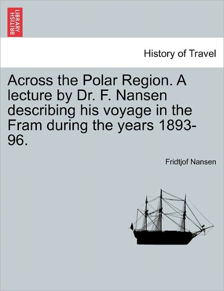 Cover for Fridtjof Nansen · Across the Polar Region. a Lecture by Dr. F. Nansen Describing His Voyage in the Fram During the Years 1893-96. (Taschenbuch) (2011)