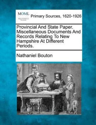 Cover for Nathaniel Bouton · Provincial and State Paper. Miscellaneous Documents and Records Relating to New Hampshire at Different Periods. (Paperback Book) (2012)