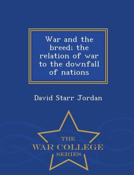 Cover for David Starr Jordan · War and the Breed; the Relation of War to the Downfall of Nations - War College Series (Paperback Book) (2015)