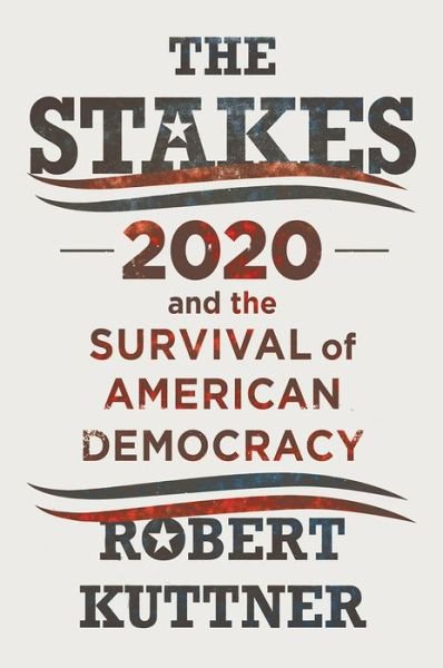 Cover for Kuttner, Robert (Brandeis University) · The Stakes: 2020 and the Survival of American Democracy (Innbunden bok) (2019)