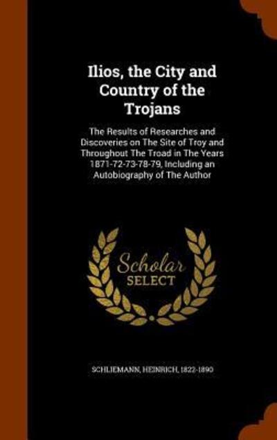 Cover for Heinrich Schliemann · Ilios, the City and Country of the Trojans (Hardcover Book) (2015)