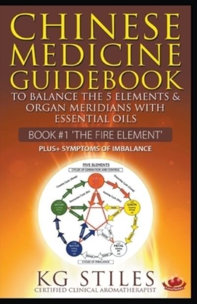 Cover for Kg Stiles · Chinese Medicine Guidebook Essential Oils to Balance the Fire Element &amp; Organ Meridians (Taschenbuch) (2020)