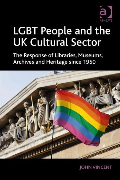Cover for John Vincent · LGBT People and the UK Cultural Sector: The Response of Libraries, Museums, Archives and Heritage since 1950 (Hardcover Book) [New edition] (2014)