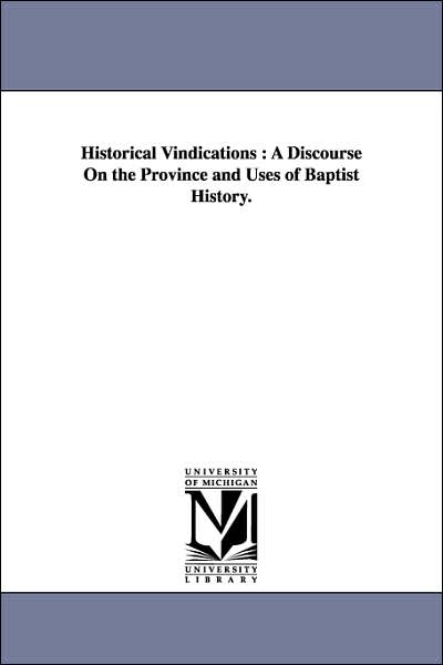 Cover for Michigan Historical Reprint Series · Historical Vindications : a Discourse on the Province and Uses of Baptist History. (Paperback Book) (2006)