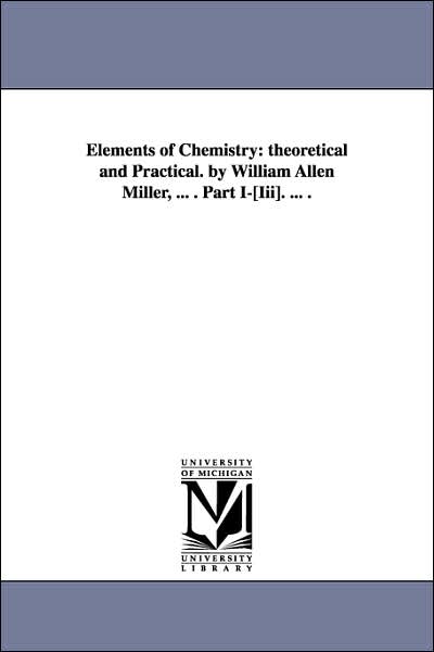 Cover for William Allen Miller · Elements of Chemistry: theoretical and Practical. by William Allen Miller, ... . Part I-[Iii]. ... . (Paperback Book) (2006)