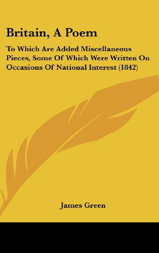 Cover for James Green · Britain, a Poem: to Which Are Added Miscellaneous Pieces, Some of Which Were Written on Occasions of National Interest (1842) (Hardcover Book) (2008)