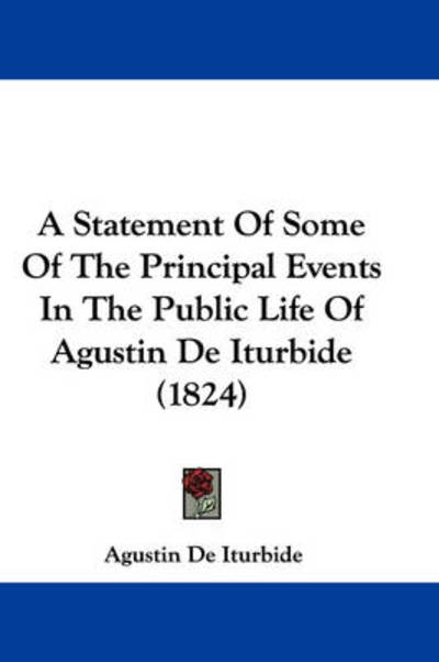 Cover for Agustin De Iturbide · A Statement of Some of the Principal Events in the Public Life of Agustin De Iturbide (1824) (Paperback Book) (2009)