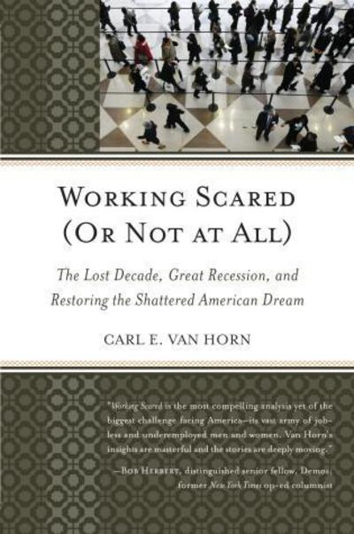 Cover for Carl E. Van Horn · Working Scared (Or Not at All): The Lost Decade, Great Recession, and Restoring the Shattered American Dream (Hardcover Book) (2013)